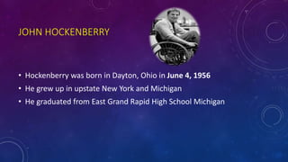 JOHN HOCKENBERRY
• Hockenberry was born in Dayton, Ohio in June 4, 1956
• He grew up in upstate New York and Michigan
• He graduated from East Grand Rapid High School Michigan
 