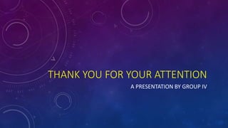 THANK YOU FOR YOUR ATTENTION
A PRESENTATION BY GROUP IV
 