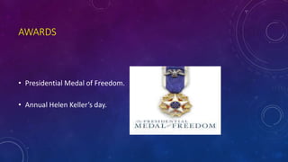 AWARDS
• Presidential Medal of Freedom.
• Annual Helen Keller’s day.
 