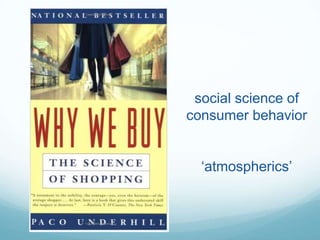 social science of
consumer behavior
‘atmospherics’
 