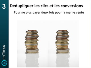 3   Dedupliquer les clics et les conversions
      Pour ne plus payer deux fois pour la meme vente
 