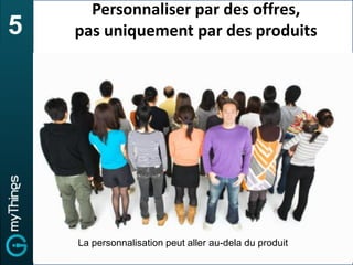Personnaliser par des offres,
5   pas uniquement par des produits




    La personnalisation peut aller au-dela du produit
 