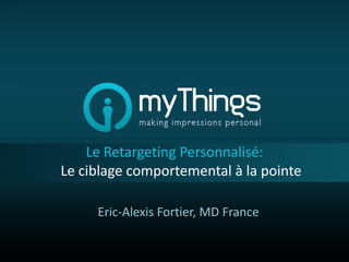 Le Retargeting Personnalisé:
Le ciblage comportemental à la pointe

     Eric-Alexis Fortier, MD France
 