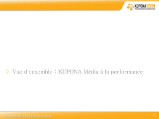 > Vue d'ensemble : KUPONA Média à la performance




                                                   6
 