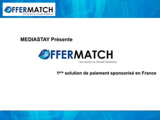 Une solution du Groupe Mediastay




MEDIASTAY Présente



                                             Une solution du Groupe Mediastay




                                   1ère solution de paiement sponsorisé en France
 