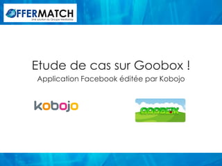 Une solution du Groupe Mediastay




Etude de cas sur Goobox !
    Application Facebook éditée par Kobojo
 