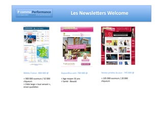 !"#$%%&"!&'($'%)*#&"
!"#""$"%"&"'"(""")"("*""""+"#"$","-"("*"""."""/"#"""0"("$"1"2"$"+"#"3"4"("                   Les	
  Newsleaers	
  Welcome	
  




            Météo	
  France	
  :	
  800	
  000	
  @	
                        Aujourdhui.com:	
  700	
  000	
  @	
     Ventes	
  privées	
  du	
  jour	
  :	
  745	
  000	
  @	
  

            >	
  300	
  000	
  ouvreurs	
  /	
  32	
  000	
                  >	
  Age	
  moyen	
  35	
  ans	
         >	
  105	
  000	
  ouvreurs	
  /	
  20	
  000	
  
            cliqueurs	
                                                      >	
  Santé	
  -­‐	
  Beauté	
            cliqueurs	
  
            >	
  Cible	
  large	
  «	
  tout	
  venant	
  »,	
  
            envoi	
  quo#dien	
  
 