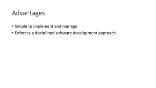 Advantages
• Simple to implement and manage
• Enforces a disciplined software development approach
 