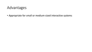 Advantages
• Appropriate for small or medium-sized interactive systems
 