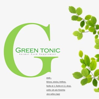 Green tonic
A n i m a l F e e d S u p p l e m e n t
सामग्री:-
कै दल्शयम, फॉस्फोरस, मैग्नीदशयम,
दवटादमन डी 3, दवटादमन बी 12, बीटाइन,
बायोदटन और हबणल गैलेक्टोगोग्स
ओरल सस्पेंशन (Vet)
 