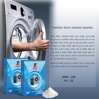 Yashbiz drum cleaner powder
एलजी, सैमसंग, आईएफबी, गोिरेज, बॉश, व्हलणपूल, हायर इत्यादि
जैसे पूरी तरह से आटोमेदटक वादशंग मशीन िंटलोड और टॉप लोड
सभी वादशंग मशीन के दलए बहुत ही अच्छा ड्रम क्लीनर पाउडर हे।
इस पॉवडर का उपयोग वादशंग मशीन के ड्रम को क्लीन करने के
दलया दकया जाता हे इसका उपयोग करने से वादशंग मशीन की
लाइफ बढती हे। यशदबज वॉदशंग मशीन क्लीनर पाउडर खराब गंध
को िूर करने में मिि करता है, मशीन के अंिर की गंध भी मशीन
ड्रम / टब और स्केल को साफ करता है।
यशबीज ड्रम क्लीनर पाउडर हर ३ महीने में एक बार उसका उपयोग
करना अवसक हे दजसे आप के मशीन की लाइफ बढ सके ।
MRP - 199
PV - 32
 