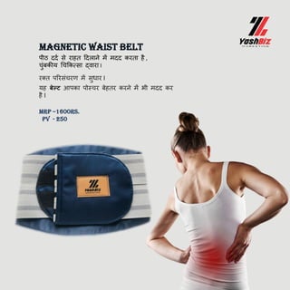 MAGNETIC WAIST BELT
पीठ ददब से राहत ददलाने में मदद करता है ,
चुिंबकीय धचककत्सा द्वारा I
Mrp –1600rs.
pv - 250
रक्त पररसिंचरण में सुधार I
यह र्बेल्ट आपका पोस्चर बेहतर करने में भी मदद कर
है I
 