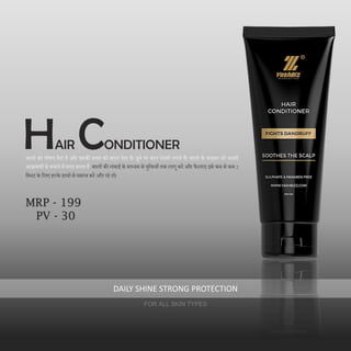 बालों को पोषण िेता है और इसकी सतह को बिल िेता है। छूने पर बाल रेशमी लगते हैं। बालों के फाइबर को बाहरी
आक्रमणों से बचाने में मिि करता है. बालों की लंबाई के माध्यम से युदक्तयों तक लागू करें और फैलाएं। इसे कम से कम 2
दमनट के दलए हल्के हाथों से मसाज करें और धो लें।
HAIR CONDITIONER
DAILY SHINE STRONG PROTECTION
FOR ALL SKIN TYPES
MRP - 199
PV - 30
 