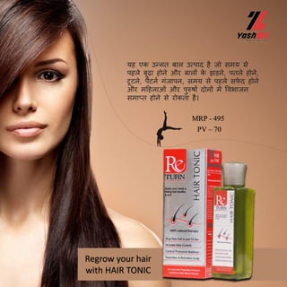 Regrow your hair
with HAIR TONIC
यह एक उन्नत बाल उत्पाद है जो समय से
पहले बूढा होने और बालों क
े िड़ने, पतले होने,
टूटने, पैटनब गिंजापन, समय से पहले सफ
े द होने
और मदहलाओिं और पुरुषों दोनों में ववभाजन
समाप्त होने से रोकता है।
MRP - 495
PV – 70
 