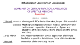 Rehabilitation Centre UPA in Druskininkai
WORKSHOP ON CLINICAL-PRACTICAL APPLICATION
OF LIFESTYLE MEDICINE
Druskininkai
20...