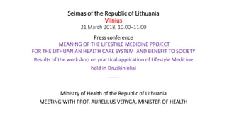 Seimas of the Republic of Lithuania
Vilnius
21 March 2018, 10.00–11.00
Press conference
MEANING OF THE LIFESTYLE MEDICINE ...