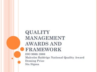 QUALITY MANAGEMENT AWARDS AND FRAMEWORK ISO 9000: 2000 Malcolm Baldrige National Quality Award Deming Prize Six Sigma 
