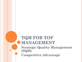 TQM FOR TOP MANAGEMENT Strategic Quality Management (SQM) Competitive Advantage 