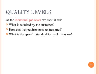 QUALITY LEVELS <ul><li>At the  individual job level , we should ask: </li></ul><ul><li>What is required by the customer? <...