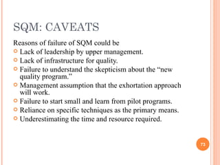 SQM: CAVEATS <ul><li>Reasons of failure of SQM could be </li></ul><ul><li>Lack of leadership by upper management. </li></u...
