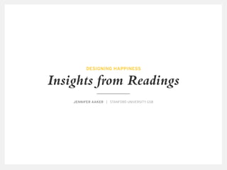 Insights from Readings
JENNIFER AAKER | STANFORD UNIVERSITY GSB
DESIGNING HAPPINESS
 