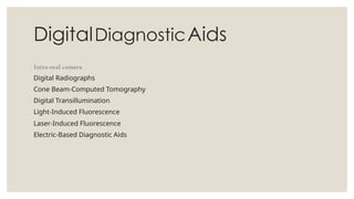 DigitalDiagnosticAids
Intra-oral camera
Digital Radiographs
Cone Beam-Computed Tomography
Digital Transillumination
Light-Induced Fluorescence
Laser-Induced Fluorescence
Electric-Based Diagnostic Aids
 
