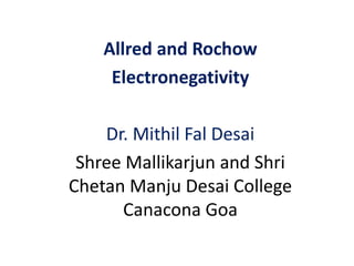 Allred and Rochow
Electronegativity
Dr. Mithil Fal Desai
Shree Mallikarjun and Shri
Chetan Manju Desai College
Canacona Goa
 
