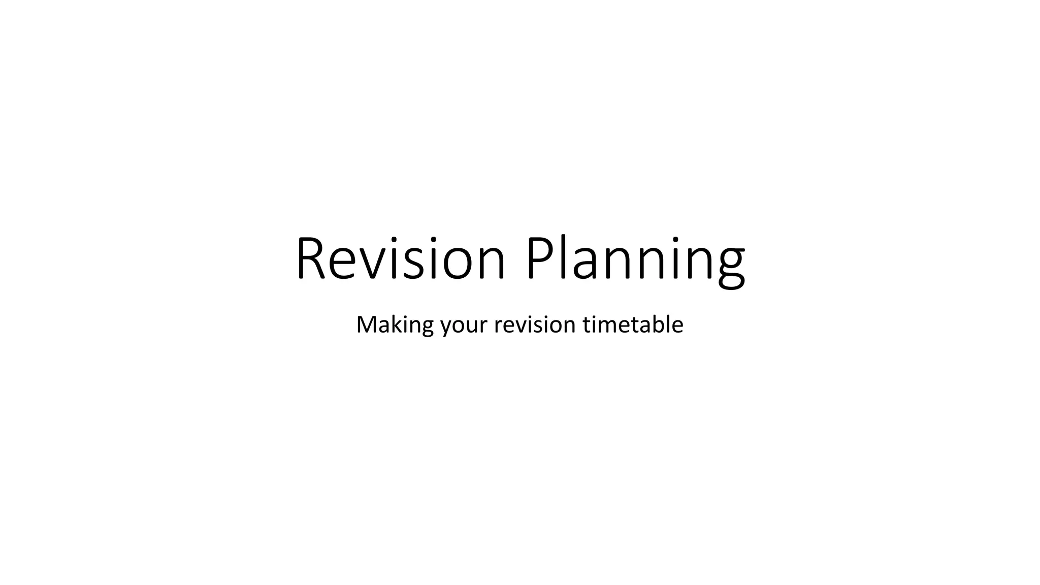 Revision Planning
Making your revision timetable
 