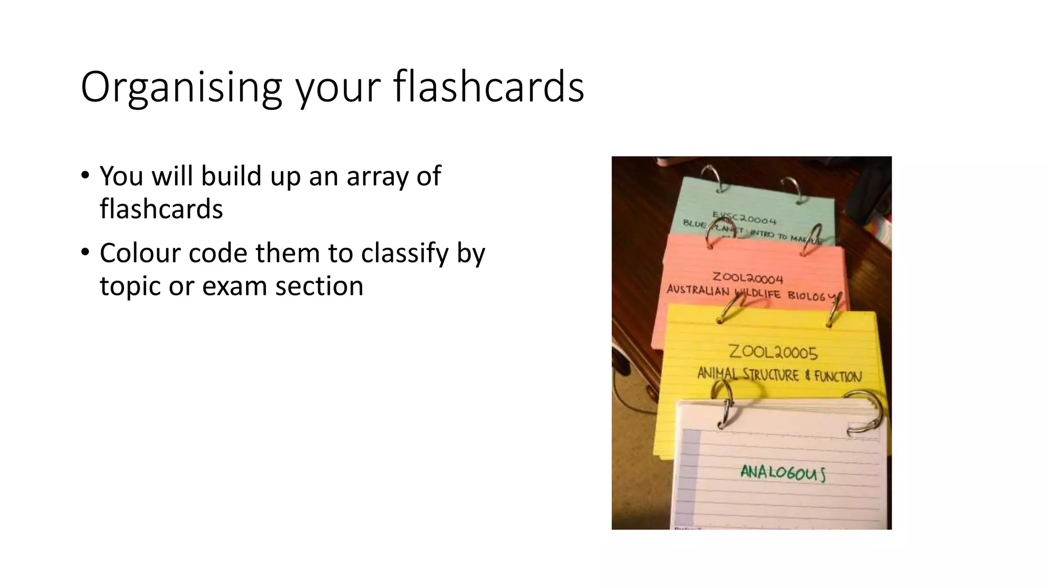 Organising your flashcards
• You will build up an array of
flashcards
• Colour code them to classify by
topic or exam section
 