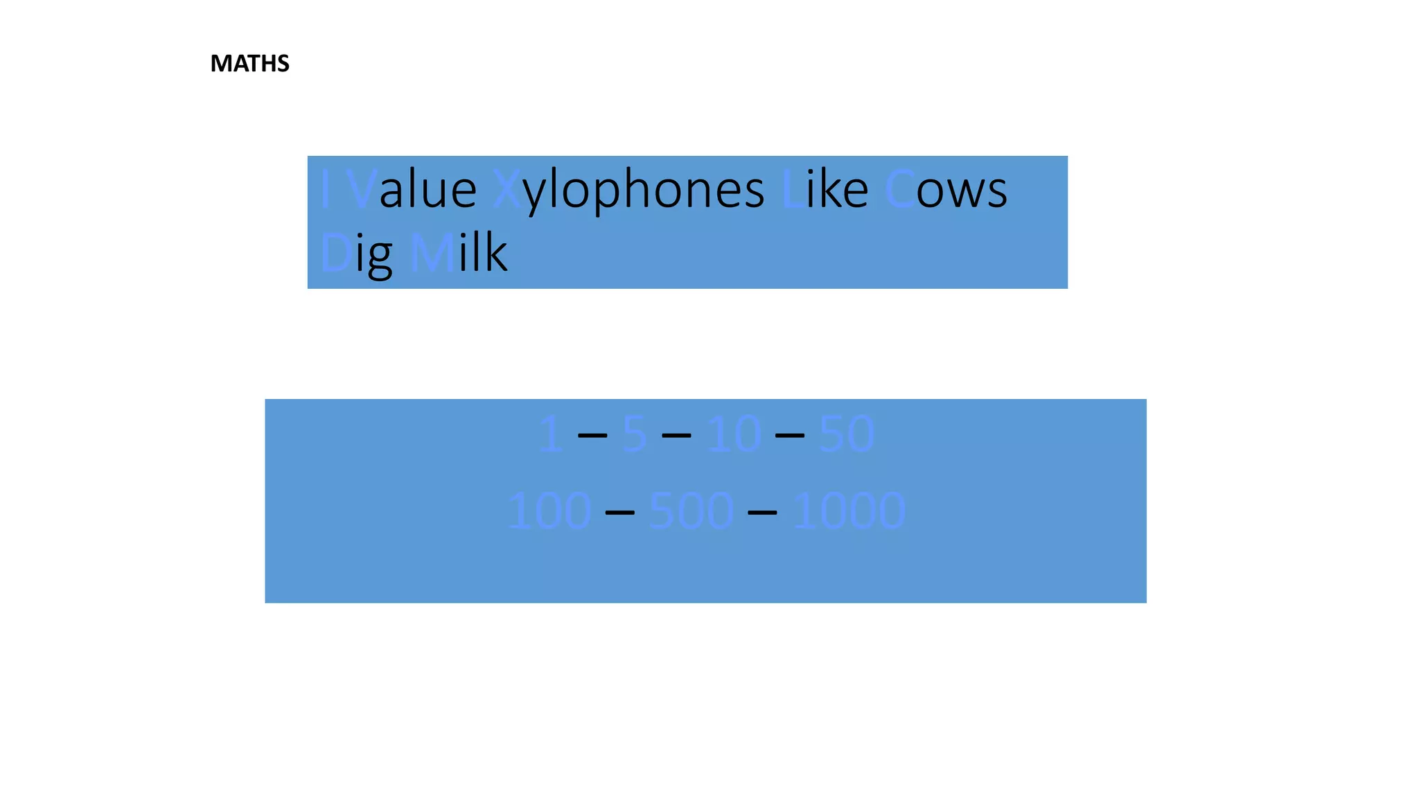 I Value Xylophones Like Cows
Dig Milk
1 – 5 – 10 – 50
100 – 500 – 1000
MATHS
 