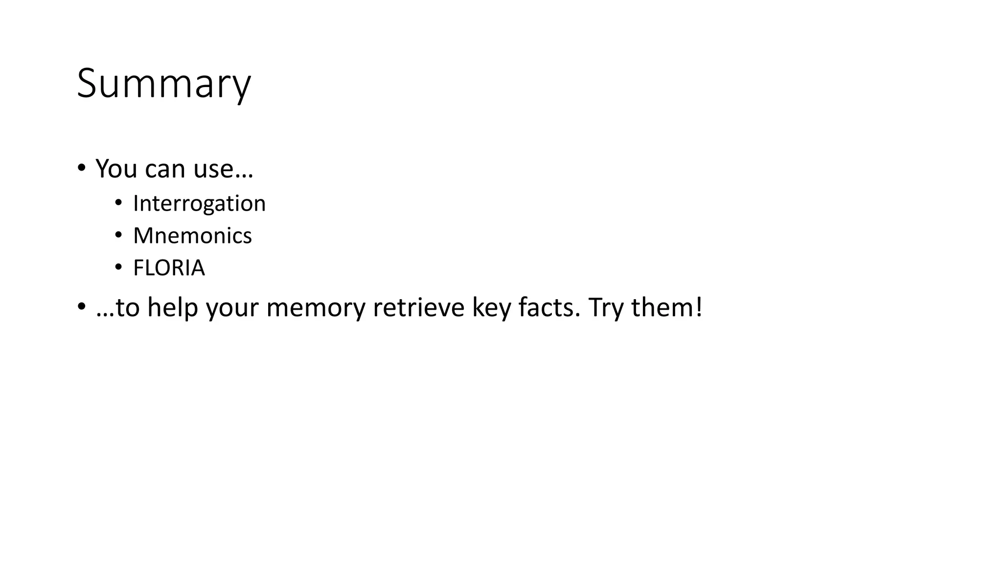 Summary
• You can use…
• Interrogation
• Mnemonics
• FLORIA
• …to help your memory retrieve key facts. Try them!
 