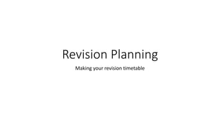 Revision Planning
Making your revision timetable
 