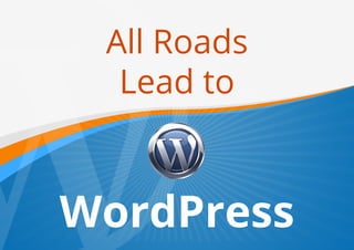 All Roads
Lead to
WordPress
 
