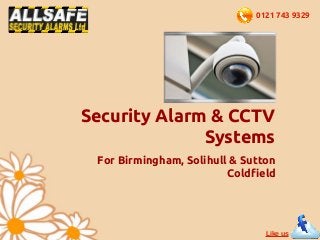 0121 743 9329




Security Alarm & CCTV
              Systems
 For Birmingham, Solihull & Sutton
                         Coldfield




                                Like us
 