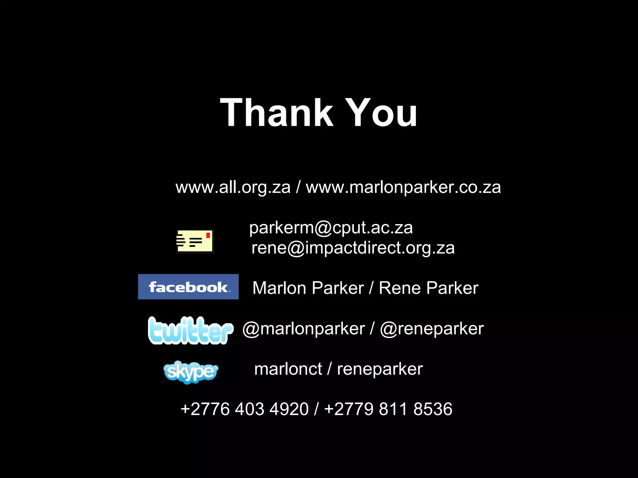 Thank You www.all.org.za / www.marlonparker.co.za  parkerm@cput.ac.za    [email_address] Marlon Parker / Rene Parker @marlonparker / @reneparker marlonct / reneparker +2776 403 4920 / +2779 811 8536 