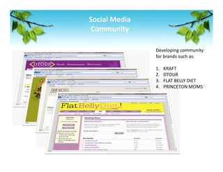 Social Media 
Community 

                Developing community 
                for brands such as: 
                 
                1. KRAFT 
                2. DTOUR 
                3. FLAT BELLY DIET 
                4. PRINCETON MOMS 
 