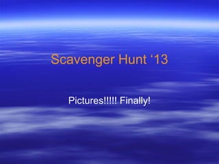Scavenger Hunt ‘13
Pictures!!!!! Finally!
 