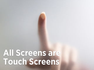 All Screens are
Touch Screens
 