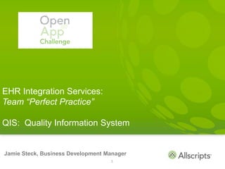 EHR Integration Services:
Team “Perfect Practice”

QIS: Quality Information System


Jamie Steck, Business Development Manager
                                   1
 
