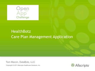 HealthBotz
        Care Plan Management Application




Tom Marcin, DataBotz, LLC
Copyright © 2011 Allscripts Healthcare Solutions, Inc.
 