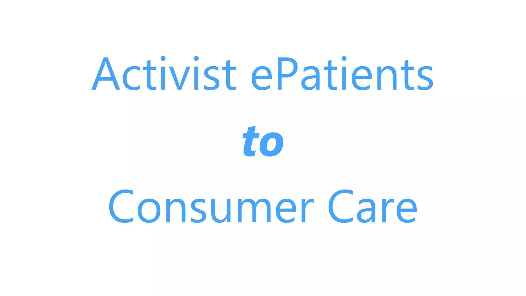 Activist ePatients
to
Consumer Care
 