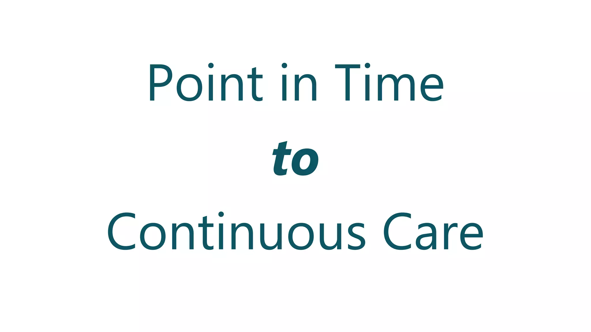 Point in Time
to
Continuous Care
 