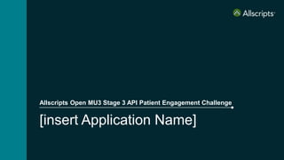 [insert Application Name]
Allscripts Open MU3 Stage 3 API Patient Engagement Challenge
 