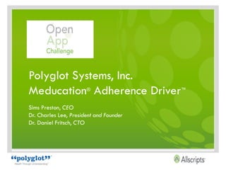 Polyglot Systems, Inc.
Meducation Adherence Driver
                       ®                 ™


Sims Preston, CEO
Dr. Charles Lee, President and Founder
Dr. Daniel Fritsch, CTO
 