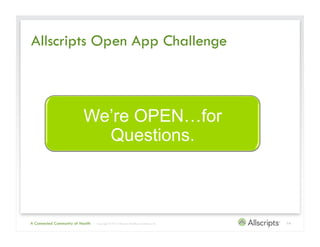 Allscripts Open App Challenge



                           We’re OPEN…for
                             Questions.



A Connected Community of Health   | Copyright © 2012 Allscripts Healthcare Solutions, Inc.   14
 