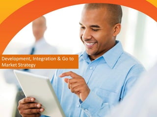 Development, Integration & Go to
Market Strategy
 