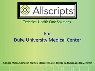 TechnicalHealthCareSolutions
Conner Miller, Cameron Jeutter, Margaret Slate, Jessica Sadeckas, Jordan Zemmin
For
Duke University Medical Center
 