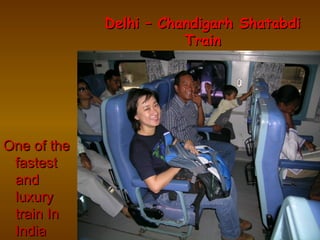 Delhi – Chandigarh ShatabdiDelhi – Chandigarh Shatabdi
TrainTrain
One of theOne of the
fastestfastest
andand
luxuryluxury
train Intrain In
IndiaIndia
 