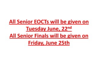 All Senior EOCTs will be given on
Tuesday June, 22nd
All Senior Finals will be given on
Friday, June 25th
 