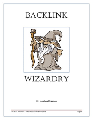 BACKLINK

WIZARDRY

By: Jonathan Heusman

Jonathan Heusman – www.backlinkwizardry.com

Page 1

 